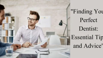 Finding Your Perfect Dentist Essential Tips and Advice