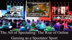 The Art of Spectating The Rise of Online Gaming as a Spectator Sport