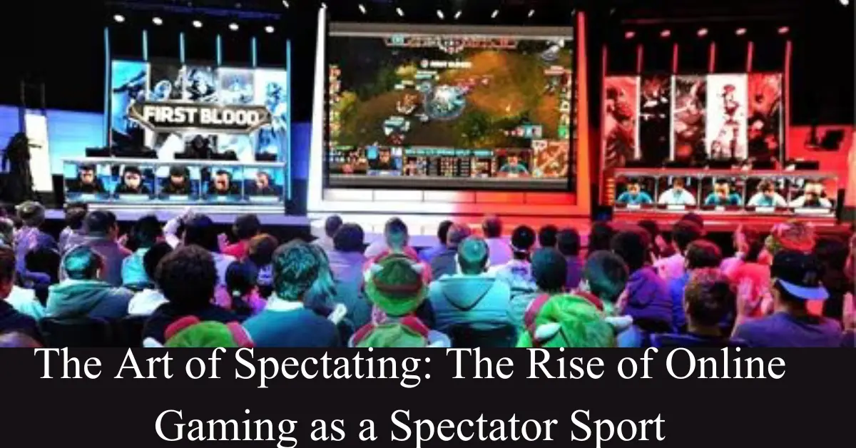 The Art of Spectating: The Rise of Online Gaming as a Spectator Sport