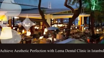 achieve aesthetic perfection with lema dental clinic in istanbul