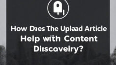 How Does The Upload Article Help with Content Discovery?