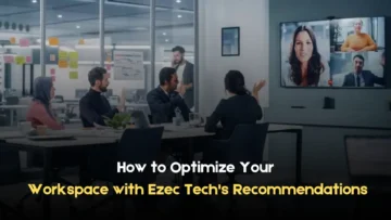 how to optimize your workspace with ezec tech’s recommendations