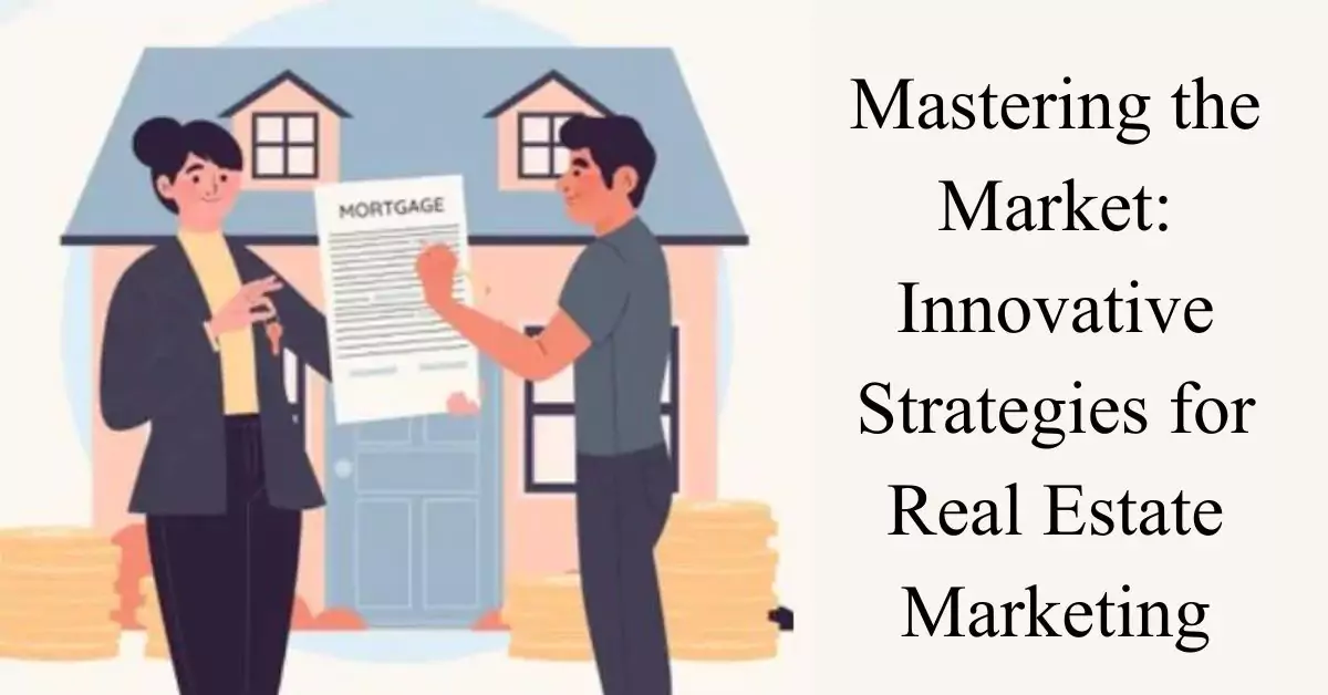 mastering the market innovative strategies for real estate marketing