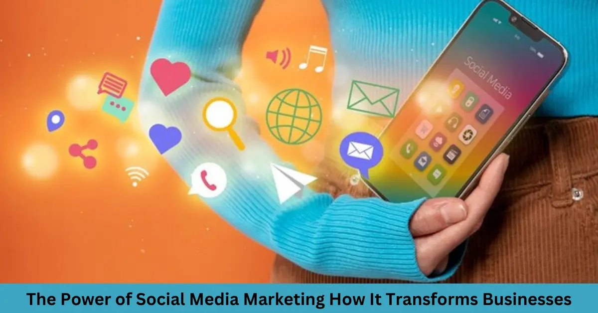 The Power of Social Media Marketing How It Transforms Businesses