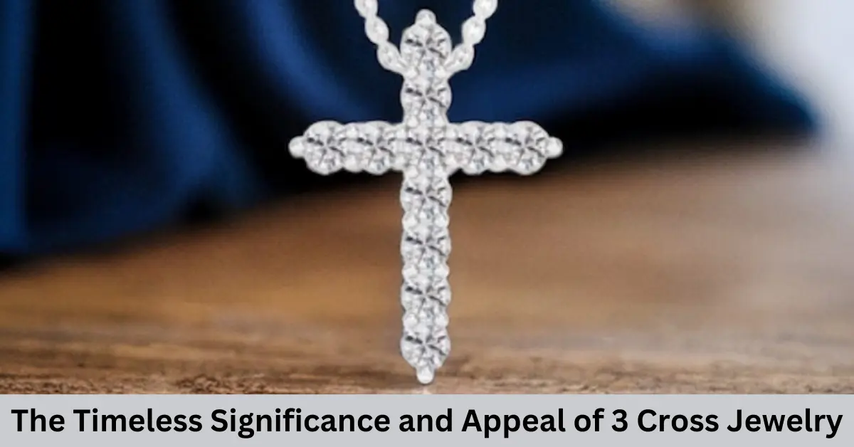 The Timeless Significance and Appeal of 3 Cross Jewelry