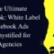 the ultimate playbook white label facebook ads demystified for agencies