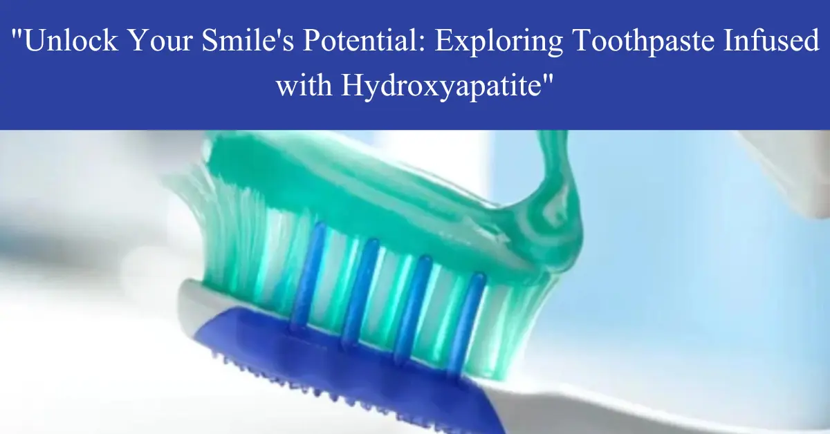 "Unlock Your Smile's Potential: Exploring Toothpaste Infused with Hydroxyapatite"